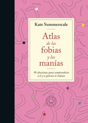 Atlas de las fobias y las manías - 99 obsesiones para comprenderte a ti y a quienes te rodean