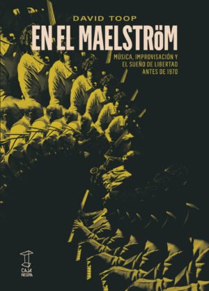 En el Maelstrom - música, improvisación y el sueño de libertad antes de 1970