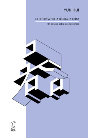 La pregunta por la técnica en China - Un ensayo sobre cosmotécnica