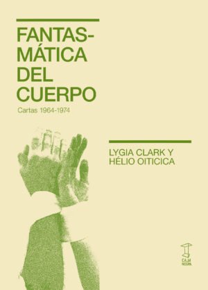 Fantasmáticas del cuerpo (cartas  Lygia Clark y Hélio Oiticica 1964 - 1974)