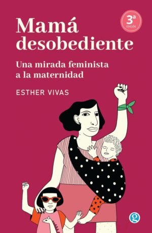 Mamá desobediente - una mirada feminista a la maternidad