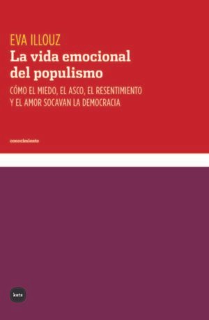 La vida emocional del populismo - Cómo el miedo, el asco, el resentimiento yel amor socavan la democracia