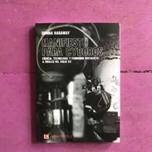 Manifiesto para Cyborgs - Ciencia, tecnología y feminismo socialista a finales del SXX.