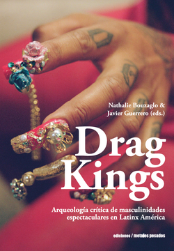 Drag Kings - Arqueología crítica de masculinidades espectaculares en Latinx América