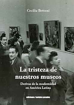 La tristeza de nuestros museos - derivas de la modernidad en América Latina