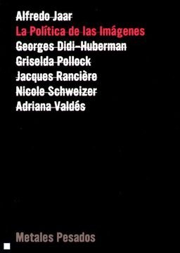 Alfredo Jaar - La política de las imágenes (Georges Didi-Huberman, Griselda Pollock, Jaques Ranciere, Nicole Schweizer, Adriana Valdés)