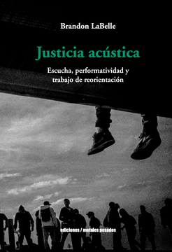 Justicia acústica - Escucha, performatividad y trabajo de reorientación