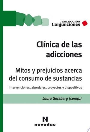 Clínica de las adicciones . Mitos y prejuicios acerca del consumo de sustancias, intervenciones abordajes, proyectos y dispositivos